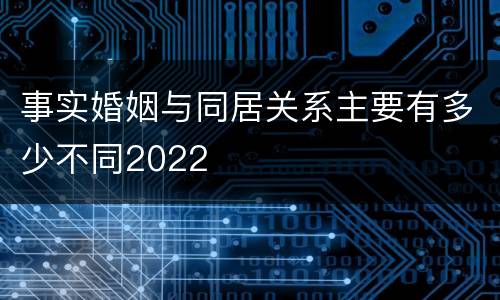 事实婚姻与同居关系主要有多少不同2022
