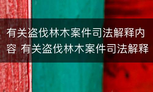 有关盗伐林木案件司法解释内容 有关盗伐林木案件司法解释内容是什么
