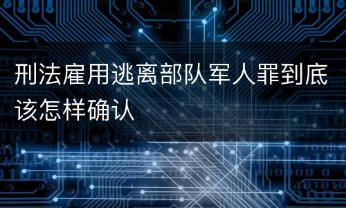 刑法雇用逃离部队军人罪到底该怎样确认