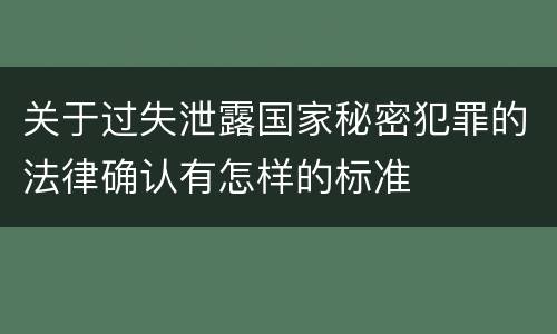 关于过失泄露国家秘密犯罪的法律确认有怎样的标准