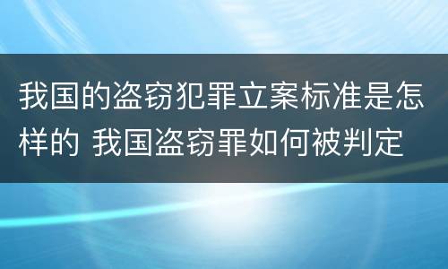 我国的盗窃犯罪立案标准是怎样的 我国盗窃罪如何被判定