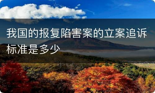 我国的报复陷害案的立案追诉标准是多少