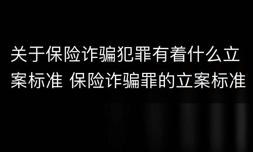关于保险诈骗犯罪有着什么立案标准 保险诈骗罪的立案标准