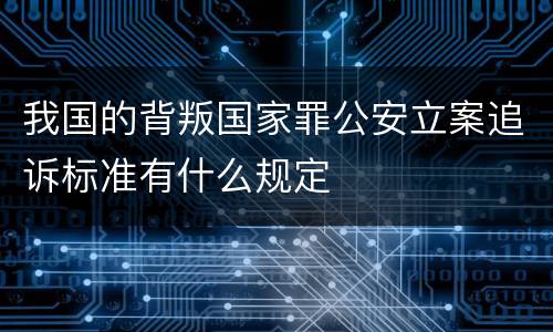 我国的背叛国家罪公安立案追诉标准有什么规定