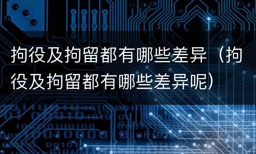 拘役及拘留都有哪些差异（拘役及拘留都有哪些差异呢）