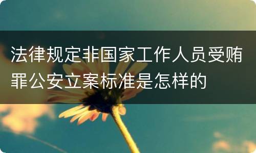 法律规定非国家工作人员受贿罪公安立案标准是怎样的
