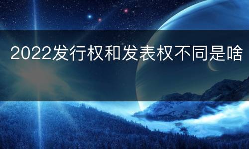 2022发行权和发表权不同是啥