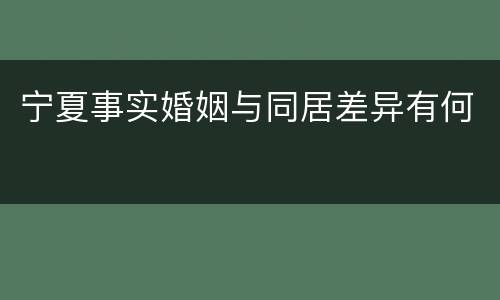 宁夏事实婚姻与同居差异有何