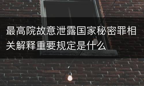 最高院故意泄露国家秘密罪相关解释重要规定是什么