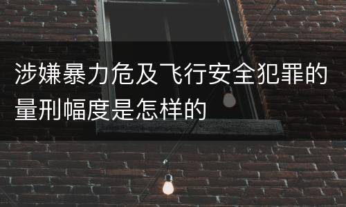 涉嫌暴力危及飞行安全犯罪的量刑幅度是怎样的