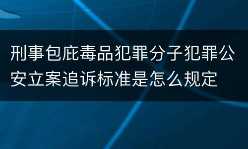 刑事包庇毒品犯罪分子犯罪公安立案追诉标准是怎么规定