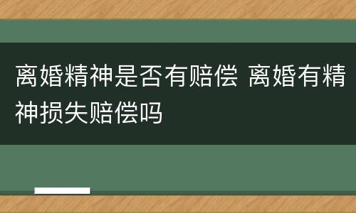 离婚精神是否有赔偿 离婚有精神损失赔偿吗
