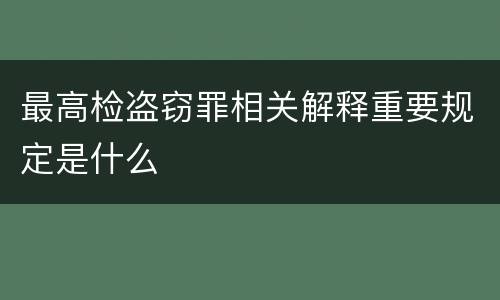 最高检盗窃罪相关解释重要规定是什么