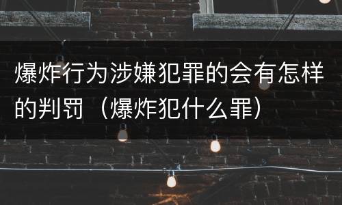 爆炸行为涉嫌犯罪的会有怎样的判罚（爆炸犯什么罪）