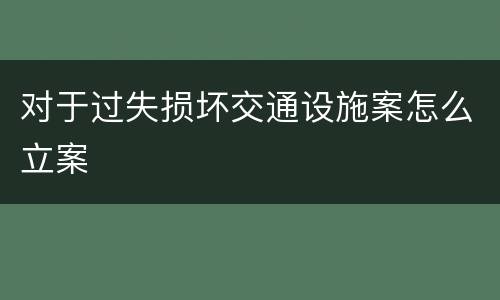 对于过失损坏交通设施案怎么立案