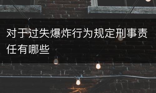 对于过失爆炸行为规定刑事责任有哪些