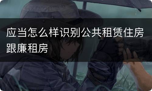 应当怎么样识别公共租赁住房跟廉租房