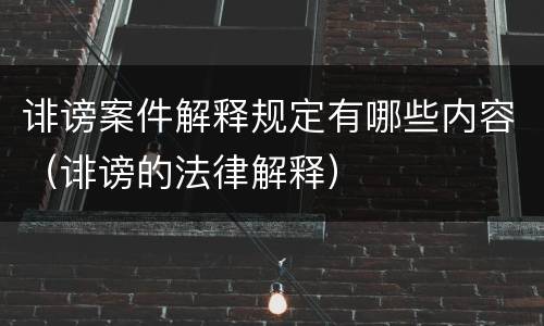诽谤案件解释规定有哪些内容（诽谤的法律解释）