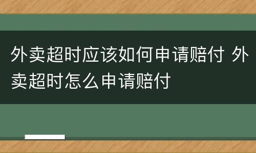 外卖超时应该如何申请赔付 外卖超时怎么申请赔付