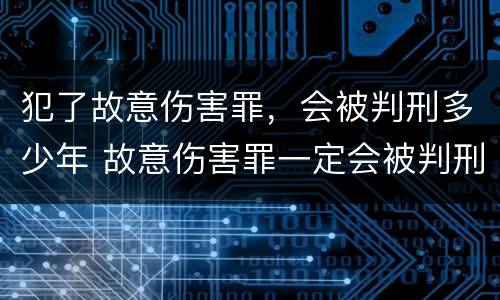 犯了故意伤害罪，会被判刑多少年 故意伤害罪一定会被判刑吗?
