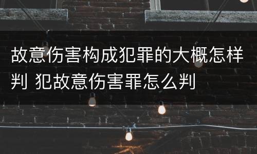 故意伤害构成犯罪的大概怎样判 犯故意伤害罪怎么判