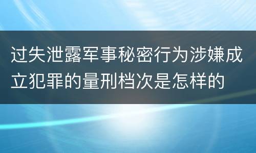 过失泄露军事秘密行为涉嫌成立犯罪的量刑档次是怎样的