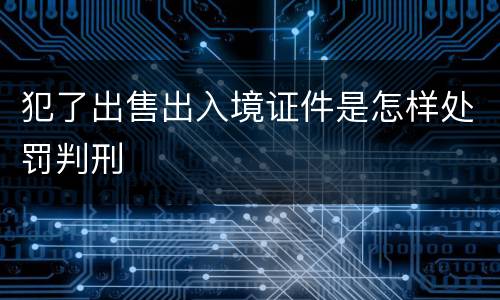 犯了出售出入境证件是怎样处罚判刑