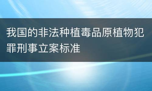 我国的非法种植毒品原植物犯罪刑事立案标准
