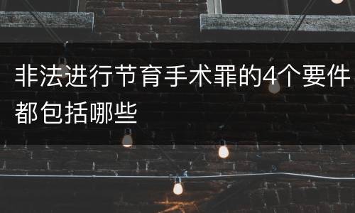 非法进行节育手术罪的4个要件都包括哪些