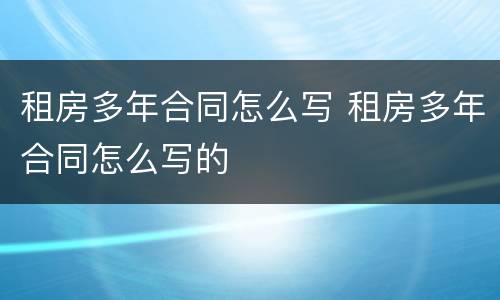 租房多年合同怎么写 租房多年合同怎么写的