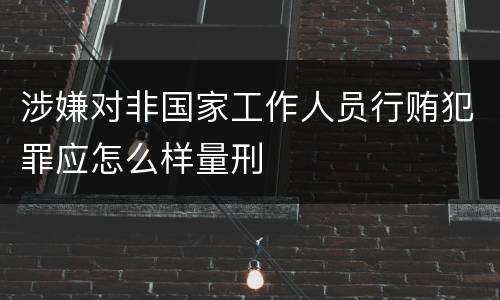 涉嫌对非国家工作人员行贿犯罪应怎么样量刑