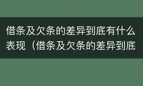 借条及欠条的差异到底有什么表现（借条及欠条的差异到底有什么表现和影响）
