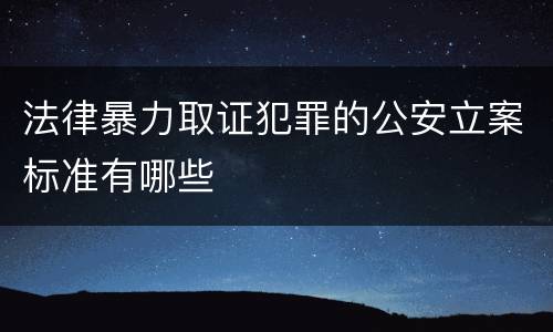 法律暴力取证犯罪的公安立案标准有哪些