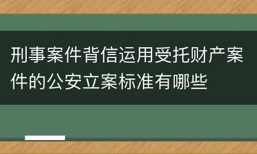 刑事案件背信运用受托财产案件的公安立案标准有哪些