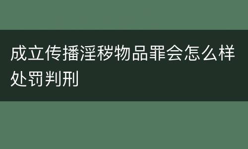 成立传播淫秽物品罪会怎么样处罚判刑