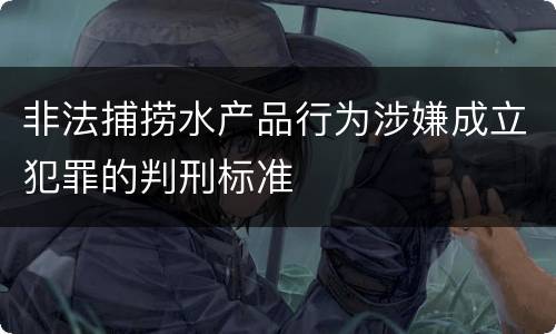 非法捕捞水产品行为涉嫌成立犯罪的判刑标准
