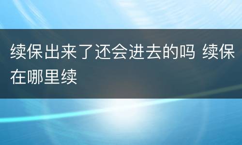 续保出来了还会进去的吗 续保在哪里续