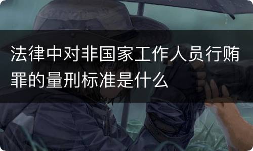 法律中对非国家工作人员行贿罪的量刑标准是什么