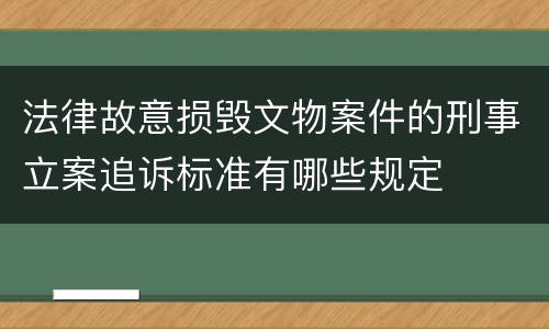 法律故意损毁文物案件的刑事立案追诉标准有哪些规定