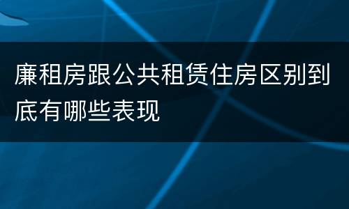 廉租房跟公共租赁住房区别到底有哪些表现
