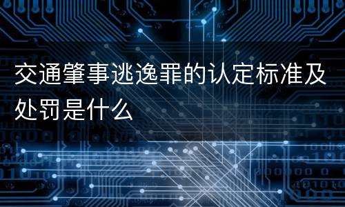 交通肇事逃逸罪的认定标准及处罚是什么