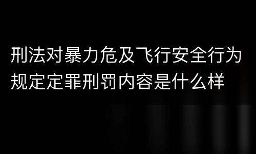 刑法对暴力危及飞行安全行为规定定罪刑罚内容是什么样