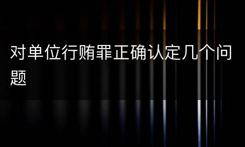 对单位行贿罪正确认定几个问题