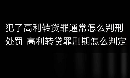 犯了高利转贷罪通常怎么判刑处罚 高利转贷罪刑期怎么判定的