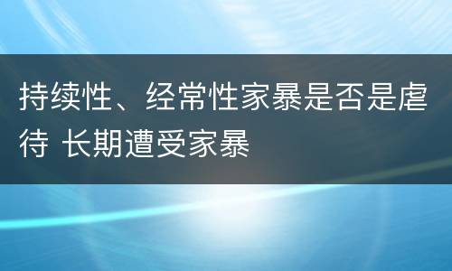 持续性、经常性家暴是否是虐待 长期遭受家暴