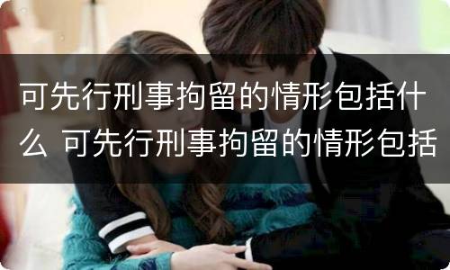 可先行刑事拘留的情形包括什么 可先行刑事拘留的情形包括什么罪