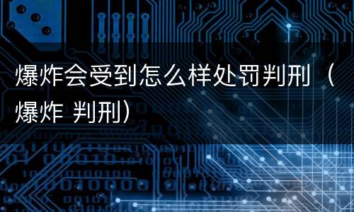 爆炸会受到怎么样处罚判刑（爆炸 判刑）