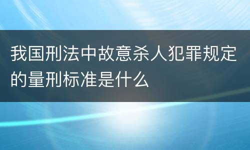 我国刑法中故意杀人犯罪规定的量刑标准是什么