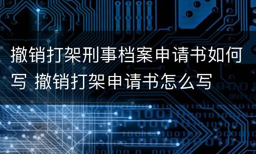 撤销打架刑事档案申请书如何写 撤销打架申请书怎么写