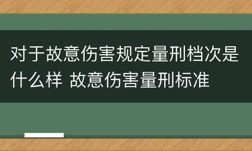 对于故意伤害规定量刑档次是什么样 故意伤害量刑标准